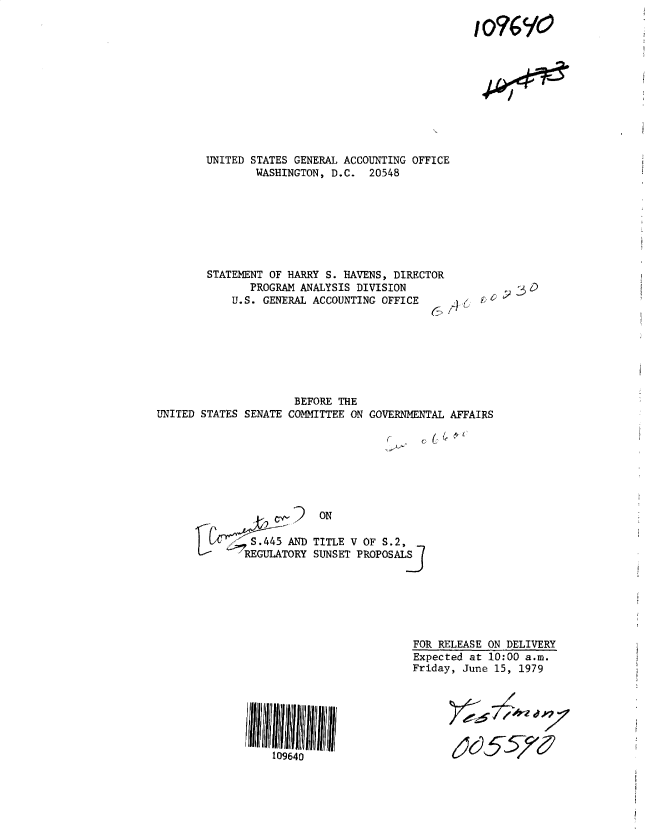 handle is hein.gao/gaobadyfw0001 and id is 1 raw text is: 

io'7G/IC


UNITED STATES GENERAL ACCOUNTING OFFICE
        WASHINGTON, D.C. 20548


STATEMENT OF HARRY S. HAVENS, DIRECTOR
       PROGRAM ANALYSIS DIVISION
    U.S. GENERAL ACCOUNTING OFFICE


~2


                     BEFORE THE
UNITED STATES SENATE COMMITTEE ON GOVERNMENTAL AFFAIRS


                 ON

g  <ROS4 TOND TITLE V OF S.2
      71iULAORYSUNSET FROPOSAI j


109640


FOR RELEASE ON DELIVERY
Expected at 10:00 a.m.
Friday, June 15, 1979





      )c5V-, &


