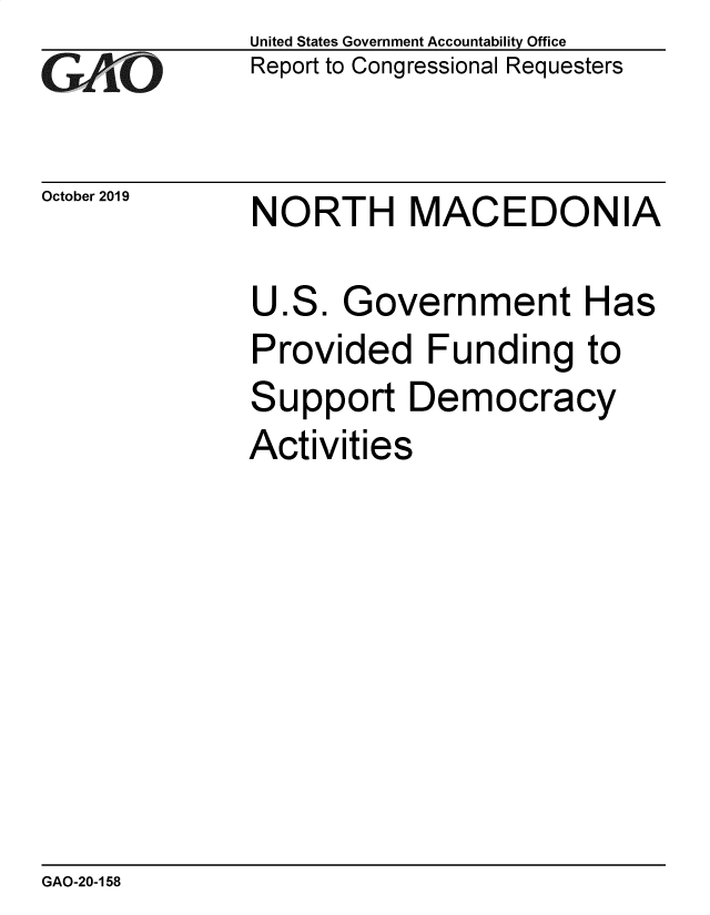 handle is hein.gao/gaobadzwl0001 and id is 1 raw text is: 
GAO


October 2019


United States Government Accountability Office
Report to Congressional Requesters


NORTH MACEDONIA


U.S. Government Has
Provided Funding to
Support Democracy
Activities


GAO-20-158


