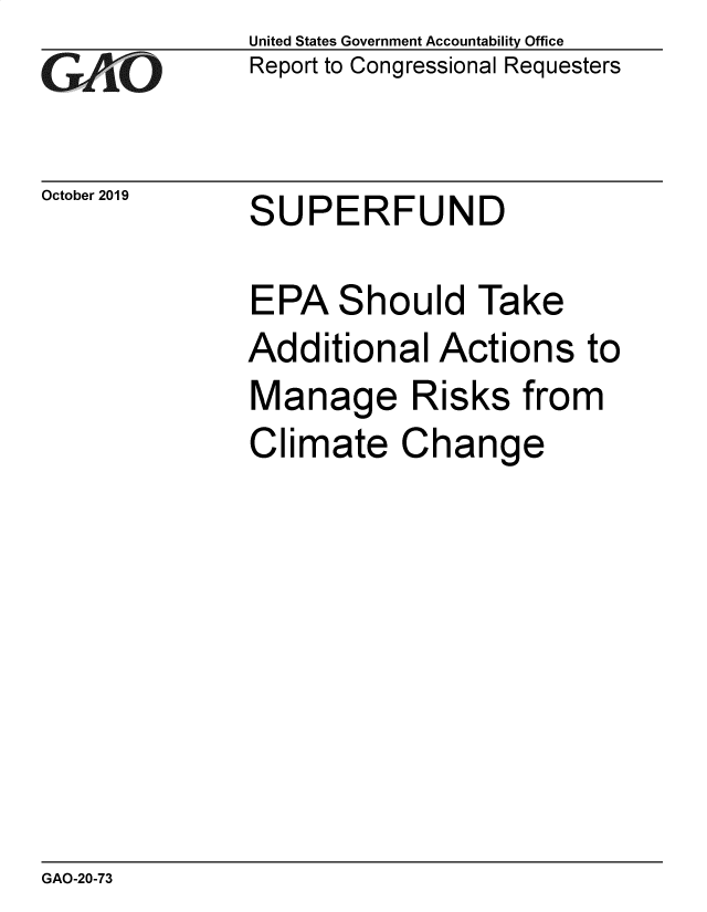 handle is hein.gao/gaobaeafh0001 and id is 1 raw text is: 
GAOi


October 2019


United States Government Accountability Office
Report to Congressional Requesters


SUPERFUND


EPA Should Take
Additional Actions to
Manage Risks from
Climate Change


GAO-20-73


