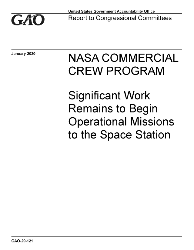handle is hein.gao/gaobaeann0001 and id is 1 raw text is: 
GAO


January 2020


United States Government Accountability Office
Report to Congressional Committees


NASA COMMERCIAL
CREW PROGRAM

Significant Work
Remains to Begin
Operational Missions


to the


Space


Station


GAO-20-121


