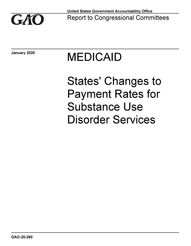handle is hein.gao/gaobaeanu0001 and id is 1 raw text is: 
GA4iO


January 2020


United States Government Accountability Office
Report to Congressional Committees


MEDICAID


States'   Changes to
Payment Rates for
Substance Use
Disorder Services


GAO-20-260


