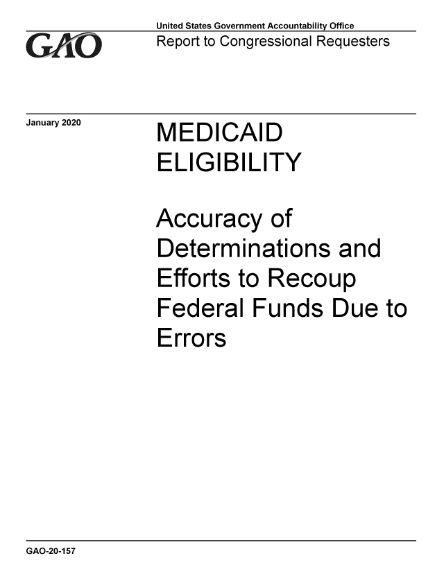 handle is hein.gao/gaobaeawz0001 and id is 1 raw text is: 
GAPiO


January 2020


United States Government Accountability Office
Report to Congressional Requesters


MEDICAID
ELIGIBILITY


Accuracy of
Determinations and
Efforts to Recoup
Federal Funds Due to
Errors


GAO-20-157


