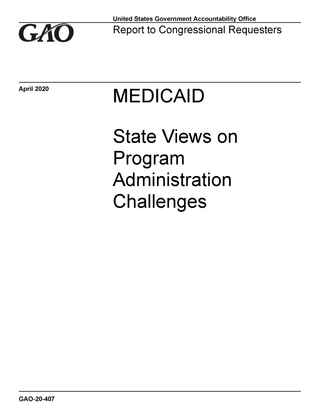 handle is hein.gao/gaobaebeh0001 and id is 1 raw text is: 
GA)iO'


April 2020


United States Government Accountability Office
Report to Congressional Requesters


MEDICAID


State Views on
Program
Administration
Challenges


GAO-20-407


