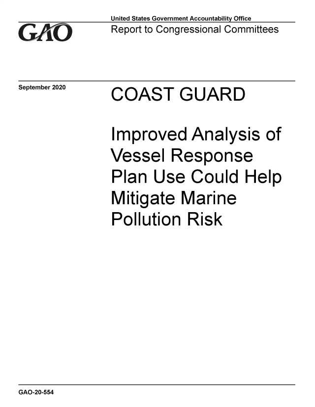 handle is hein.gao/gaobaebtg0001 and id is 1 raw text is: 
GAO


September 2020


United States Government Accountability Office
Report to Congressional Committees


COAST GUARD


Improved Analysis of
Vessel Response
Plan Use Could Help
Mitigate Marine
Pollution Risk


GAO-20-554


