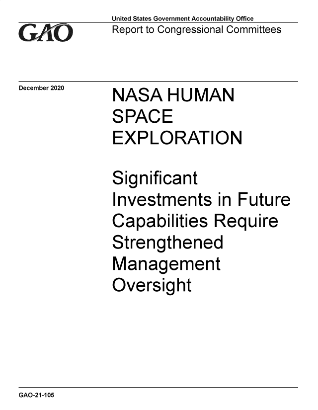 handle is hein.gao/gaobaecdj0001 and id is 1 raw text is: 
GAO


December 2020


United States Government Accountability Office
Report to Congressional Committees


NASA HUMAN
SPACE
EXPLORATION


Significant
Investments in Future
Capabilities  Require
Strengthened
Management
Oversight


GAO-21-105


