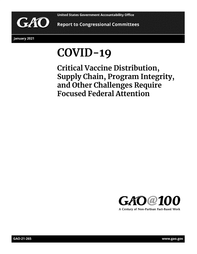 handle is hein.gao/gaobaecit0001 and id is 1 raw text is: 




COVID-19


Critical Vaccine Distribution,
Supply Chain, Program  Integrity,
and Other Challenges  Require
Focused  Federal Attention












                 GAO 100
                 A Century of Non-Partisan Fact-Based Work


