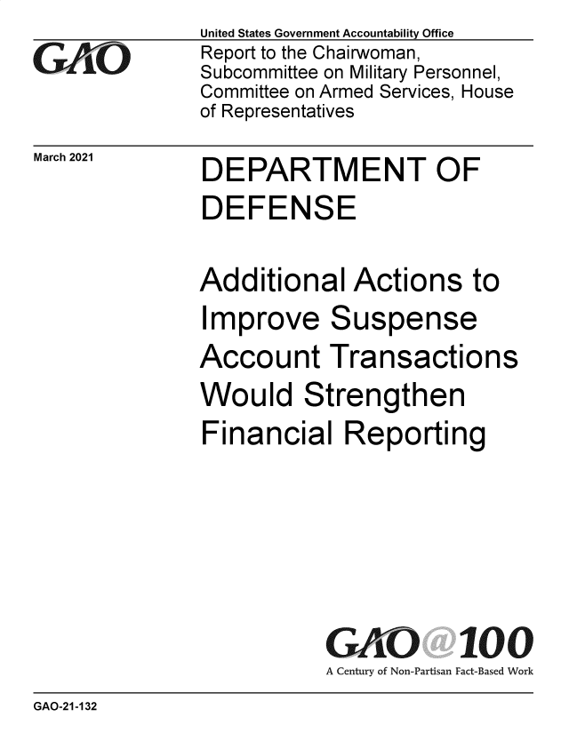 handle is hein.gao/gaobaecrz0001 and id is 1 raw text is: 
GAOi-


March 2021


United States Government Accountability Office
Report to the Chairwoman,
Subcommittee on Military Personnel,
Committee on Armed Services, House
of Representatives


DEPARTMENT OF


DEPARTMENT OF
DEFENSE

Additional   Actions   to


I


mprove Suspense


Account Transactions
Would Strengthen
Financial   Reporting


A Century of Non-Partisan


100
Fact-Based Work


GAO-21-132


