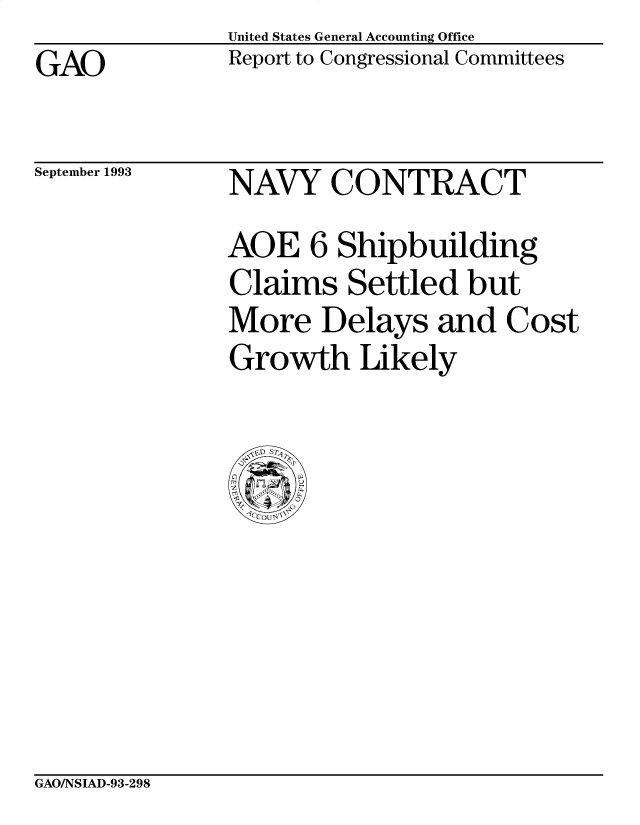 handle is hein.gao/gaocrptaaef0001 and id is 1 raw text is: United States General Accounting Office
Report to Congressional Committees


GAO


September 1993


NAVY CONTRACT
AQE 6 Shipbuilding
Claims Settled but
More Delays and Cost
Growth Likely


GAO/NSIAD-93-298


