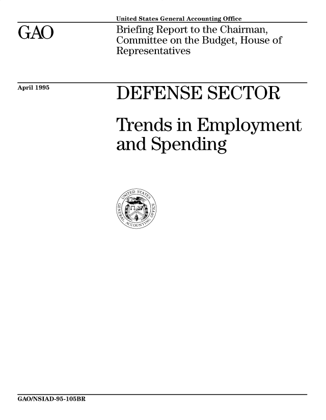 handle is hein.gao/gaocrptacqj0001 and id is 1 raw text is:                 United States General Accounting Office
GAO             Briefing Report to the Chairman,
                Committee on the Budget, House of
                Representatives


April 1995


DEFENSE SECTOR


Trends in Employment
and Spending


GAO/NSIAD-95-105BR


