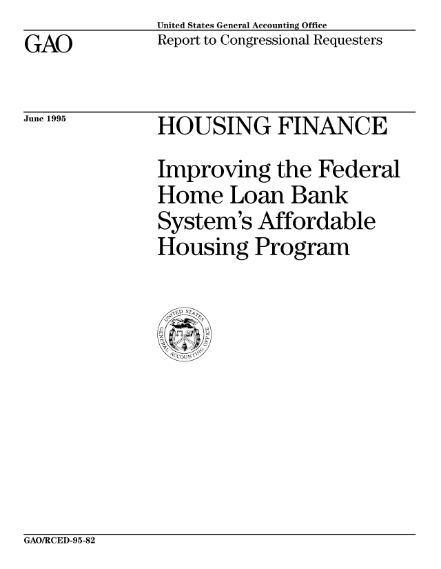 handle is hein.gao/gaocrptadae0001 and id is 1 raw text is: United States General Accounting Office
Report to Congressional Requesters


GAO


June 1995


HOUSING FINANCE
Improving the Federal
Home Loan Bank
System's Affordable
Housing Program


GAO/RCED-95-82


