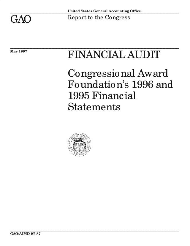 handle is hein.gao/gaocrptafod0001 and id is 1 raw text is: United States General Accounting Office
Report to the Congress


GAO


May 1997


F INANC IAL AUD IT
Congressional Award
Foundation's 1996 and
1995 Financial
Statements


GAO/AIMD-97-87



