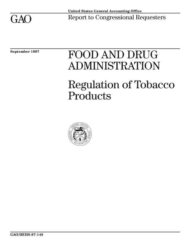 handle is hein.gao/gaocrptagjb0001 and id is 1 raw text is: United States General Accounting Office
Report to Congressional Requesters


GAO


September 1997


FOOD AND DRUG
ADMINISTRATION
Regulation of Tobacco
Products


GAO/HLE][S-97-140


