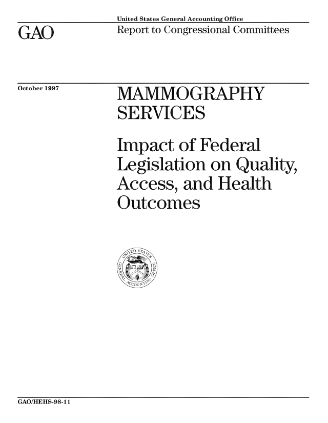 handle is hein.gao/gaocrptaglm0001 and id is 1 raw text is: United States General Accounting Office
Report to Congressional Committees


GAO


October 1997


MAMMOGRAPHY
SERVICES

Impact of Federal
Legislation on Quality,
Access, and Health
Outcomes


GAO/MLEItS-98-11


