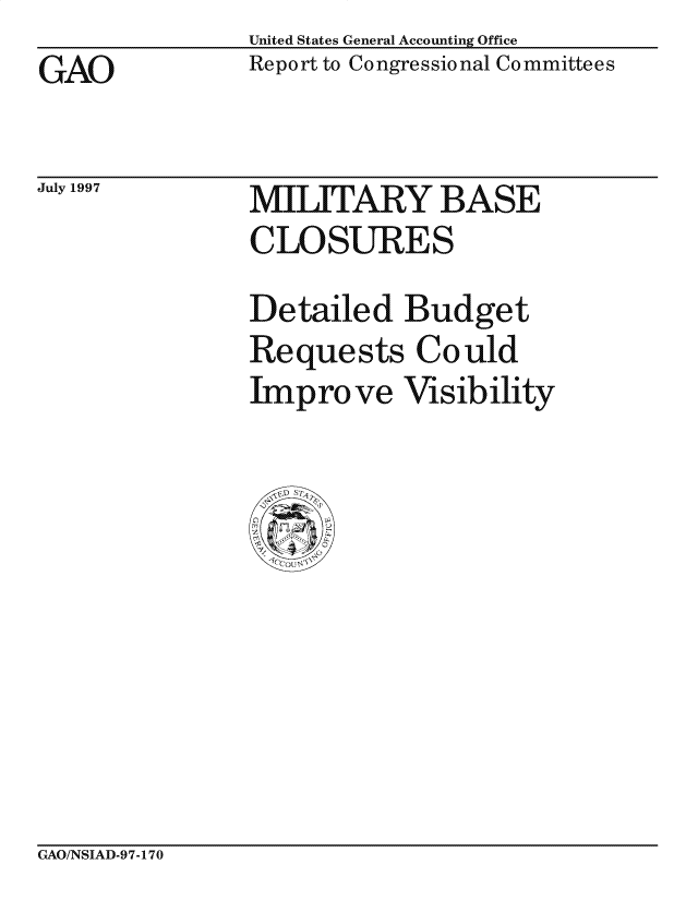 handle is hein.gao/gaocrptagoo0001 and id is 1 raw text is: United States General Accounting Office
Report to Congressional Committees


GAO


July 1997


MILITARY BASE
CLOSURES
Detailed Budget
Requests Could
Improve Visibility


GAO/NSIAD-97-170


