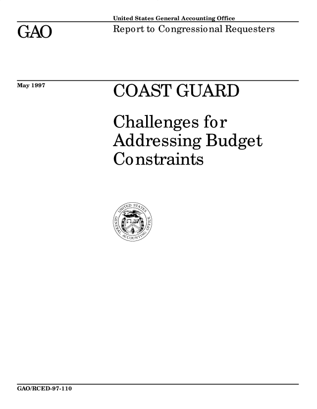 handle is hein.gao/gaocrptagto0001 and id is 1 raw text is: United States General Accounting Office
Report to Congressional Requesters


GAO


May 1997


COAST GUARD
Challenges for
Addressing Budget
Co nstraints


GAO/RCED-97-110


