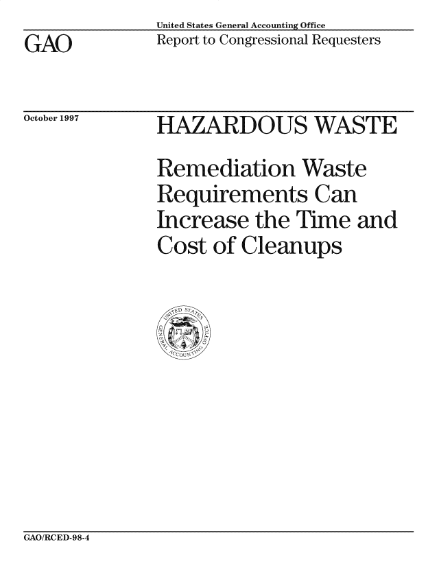 handle is hein.gao/gaocrptagxq0001 and id is 1 raw text is: GAO


October 1997


United States General Accounting Office
Report to Congressional Requesters


HAZARDOUS WASTE
Remediation Waste
Requirements Can
Increase the Time and
Cost of Cleanups


GAO/RCED-98-4


