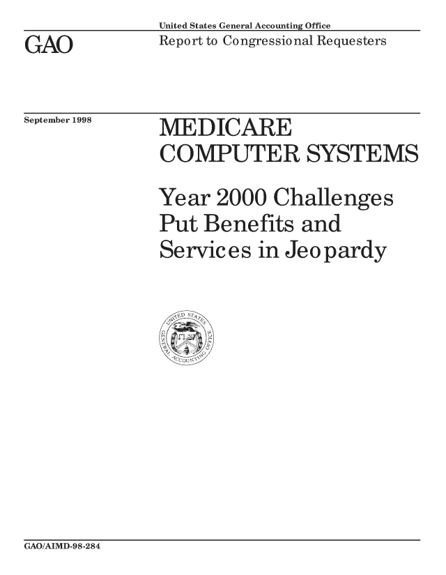 handle is hein.gao/gaocrptahja0001 and id is 1 raw text is: United States General Accounting Office
Report to Congressional Requesters


GAO


September 1998


MEDICARE
COMPUTER SYSTEMS
Year 2000 Challenges
Put Benefits and
Services in Jeopardy


GAO/AIMD-98-284


