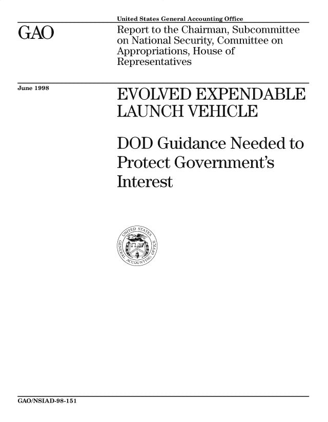 handle is hein.gao/gaocrptahyl0001 and id is 1 raw text is: 

GAO


United States General Accounting Office
Report to the Chairman, Subcommittee
on National Security, Committee on
Appropriations, House of
Representatives


June 1998


EVOLVED EXPENDABLE
LAUNCH VEHICLE



DOD Guidance Needed to
Protect Government's

Interest


GAO/NSIAD-98-151


