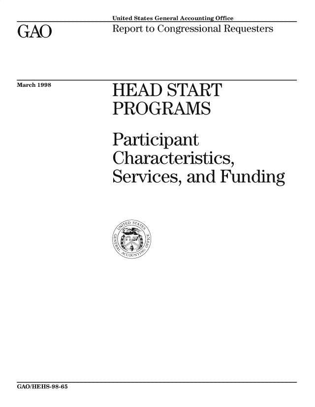 handle is hein.gao/gaocrptaifj0001 and id is 1 raw text is: GAO


March 1998


United States General Accounting Office
Report to Congressional Requesters


HEAD START
PROGRAMS


Participant
Characteristics,
Services, and Funding


GAO/HLE][S-98-65


