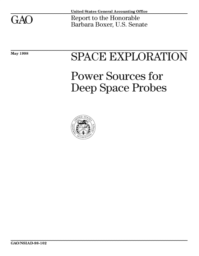 handle is hein.gao/gaocrptaign0001 and id is 1 raw text is: United States General Accounting Office
Report to the Honorable
Barbara Boxer, U.S. Senate


May 1998


SPACE EXPLORATION


Power Sources for
Deep Space Probes


GAO/NSIAD-98-102


GAO


