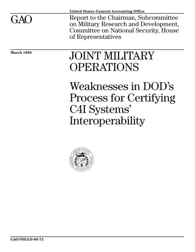 handle is hein.gao/gaocrptaikb0001 and id is 1 raw text is: 
GAO


United States General Accounting Office
Report to the Chairman, Subcommittee
on Military Research and Development,
Committee on National Security, House
of Representatives


March 1998


JOINT MILITARY
OPERATIONS

Weaknesses in DOD's
Process for Certifying
C4I Systems'
Interoperability


GAO/NSIAD-98-73


