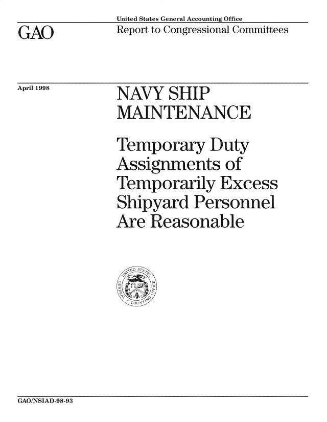 handle is hein.gao/gaocrptaikq0001 and id is 1 raw text is: United States General Accounting Office
Report to Congressional Committees


GAO


April 1998


NAVY SHIP
MAINTENANCE
Temporary Duty
Assignments of
Temporarily Excess
Shipyard Personnel
Are Reasonable


GAO/NSIAD-98-93


