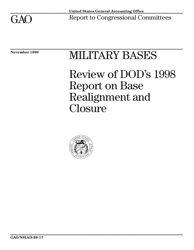 handle is hein.gao/gaocrptailb0001 and id is 1 raw text is: United States General Accounting Office
Report to Congressional Committees


GAO


November 1998


MILITARY BASES
Review of DOD's 1998
Report on Base
Realignment and
Closure


GAO/NSIAD-99-17


