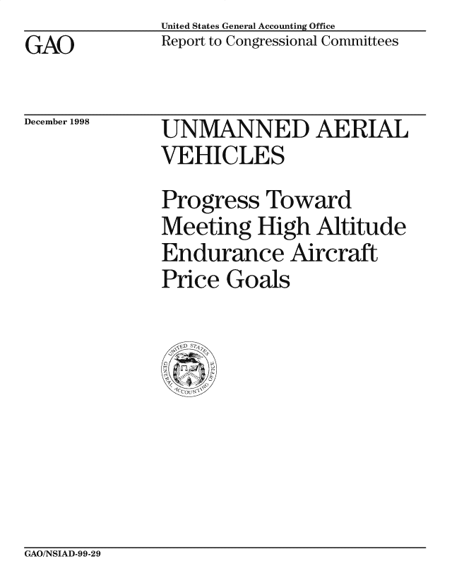 handle is hein.gao/gaocrptailk0001 and id is 1 raw text is: United States General Accounting Office
Report to Congressional Committees


GAO


December 1998


UNMANNED AERIAL
VEHICLES

Progress Toward
Meeting High Altitude
Endurance Aircraft
Price Goals


GAO/NSIAD-99-29


