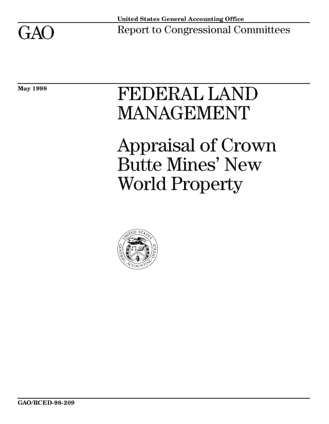 handle is hein.gao/gaocrptainv0001 and id is 1 raw text is: United States General Accounting Office
Report to Congressional Committees


GAO


May 1998


FEDERAL LAND
MANAGEMENT
Appraisal of Crown
Butte Mines' New
World Property


CxAO/RCED-98-209


