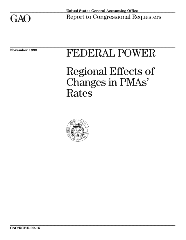 handle is hein.gao/gaocrptaiqe0001 and id is 1 raw text is: United States General Accounting Office
Report to Congressional Requesters


GAO


November 1998


FEi)ERAL POWER
Regional Effects of
Changes in PMAs'
Rates


GAO/RCED-99-15


