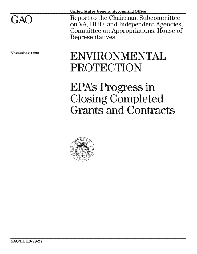 handle is hein.gao/gaocrptaiqo0001 and id is 1 raw text is: 

GAO


United States General Accounting Office
Report to the Chairman, Subcommittee
on VA, HUD, and Independent Agencies,
Committee on Appropriations, House of
Representatives


November 1998


ENVIRONMENTAL
PROTECTION


EPAs Progress in

Closing Completed
Grants and Contracts


GAO/RCED-99-27


