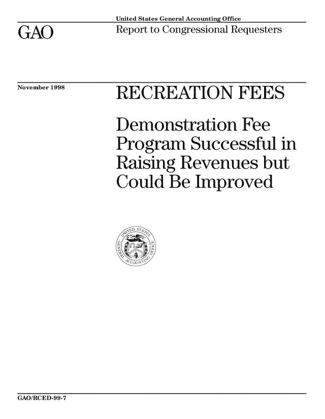 handle is hein.gao/gaocrptairb0001 and id is 1 raw text is: United States General Accounting Office
Report to Congressional Requesters


GAO


November 1998


RECREATION FEES
Demonstration Fee
Program Successful in
Raising Revenues but
Could Be Improved


GAO/RCED-99-7


