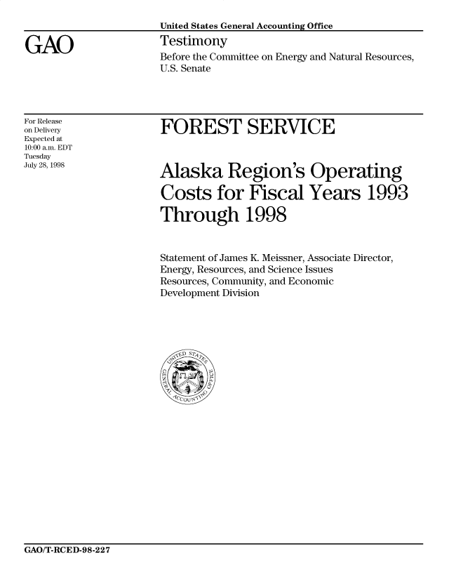 handle is hein.gao/gaocrptaizo0001 and id is 1 raw text is: 



GAO


United States General Accounting Office
Testimony
Before the Committee on Energy and Natural Resources,
U.S. Senate


For Release
on Delivery
Expected at
10:00 a.m. EDT
Tuesday
July 28, 1998


FOREST SERVICE


Alaska Region's Operating

Costs for Fiscal Years 1993

Through 1998


Statement of James K. Meissner, Associate Director,
Energy, Resources, and Science Issues
Resources, Community, and Economic
Development Division


GAO/T-RCED-98-227


