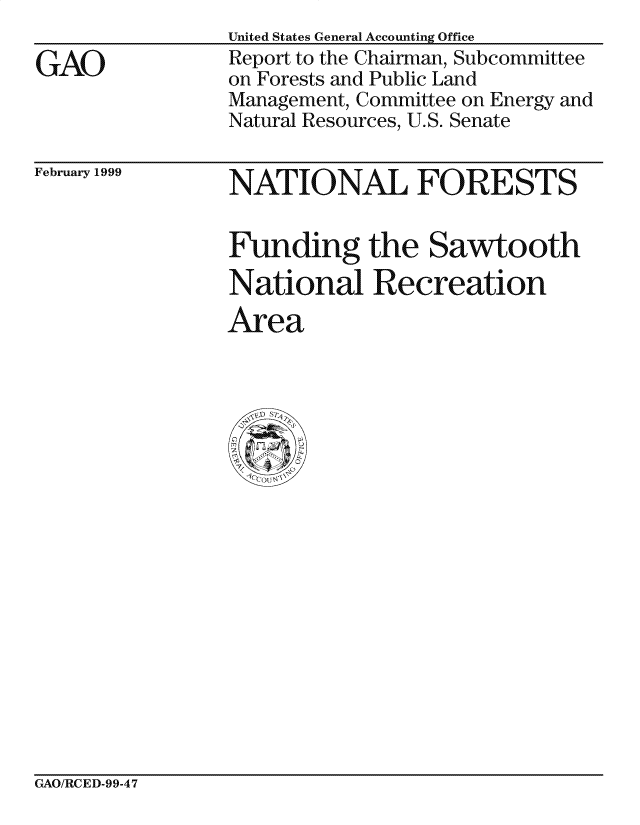 handle is hein.gao/gaocrptakgx0001 and id is 1 raw text is:                 United States General Accounting Office
GAO             Report to the Chairman, Subcommittee
                on Forests and Public Land
                Management, Committee on Energy and
                Natural Resources, U.S. Senate


February 1999


NATIONAL FORESTS


Funding the Sawtooth

National Recreation

Area


GAO/RCED-99-47


