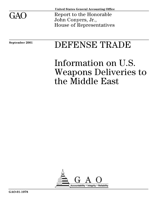 handle is hein.gao/gaocrptamuv0001 and id is 1 raw text is: 

GAO


United States General Accounting Office
Report to the Honorable
John Conyers, Jr.,
House of Representatives


September 2001


DEFENSE TRADE


                Information on U.S.
                Weapons Deliveries to
                the Middle East


















                *AAccountability * Integrity * Reliability
GAO-01-1078


