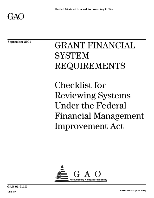 handle is hein.gao/gaocrptanrb0001 and id is 1 raw text is:                United States General Accounting Office
GAO


September 2001


GRANT FINANCIAL
SYSTEM
REQUIREMENTS


Checklist for
Reviewing Systems
Under the Federal
Financial Management
Improvement Act



  i
     ccountability * Integrity * Reliability


GAO-01-911G
OPR: OP


GAO Form 515 (Rev. 3/99)


