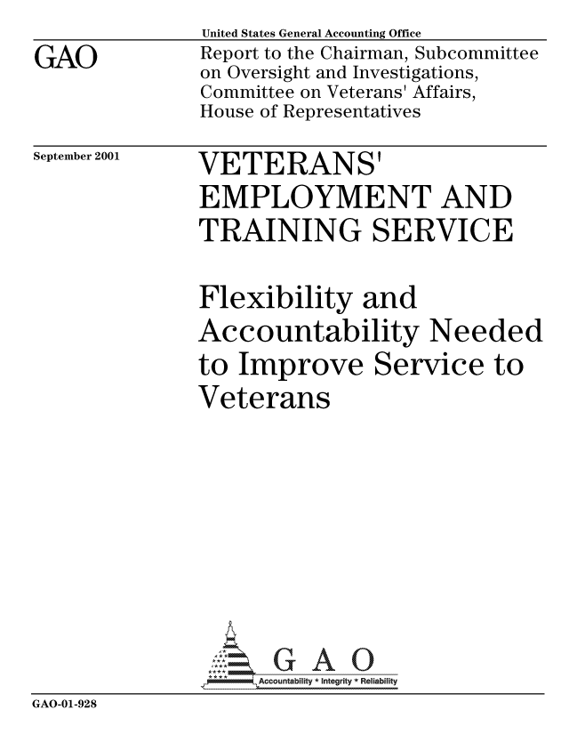 handle is hein.gao/gaocrptanrn0001 and id is 1 raw text is: 
GAO


United States General Accounting Office
Report to the Chairman, Subcommittee
on Oversight and Investigations,
Committee on Veterans' Affairs,
House of Representatives


September 2001


VETERANS'
EMPLOYMENT AND
TRAINING SERVICE


               Flexibility and
               Accountability Needed
               to Improve Service to
               Veterans









                    Accountability * Integrity * Reliabiity
GAO-01-928


