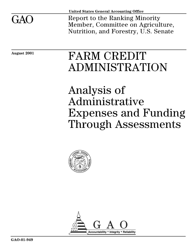 handle is hein.gao/gaocrptanry0001 and id is 1 raw text is: 
GAO


United States General Accounting Office
Report to the Ranking Minority
Member, Committee on Agriculture,
Nutrition, and Forestry, U.S. Senate


August 2001


FARM CREDIT
ADMINISTRATION


Analysis of
Administrative
Expenses and Funding
Through Assessments


                    Accountability * Integrity * Reliability
GAO-01-949


