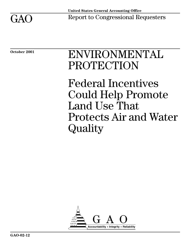 handle is hein.gao/gaocrptants0001 and id is 1 raw text is: United States General Accounting Office
Report to Congressional Requesters


GAO


October 2001


ENVIRONMENTAL
PROTECTION
Federal Incentives
Could Help Promote
Land Use That
Protects Air and Water
Quality






      G A 0
-   Accountability * Integrity * Reliability


GAO-02-12


