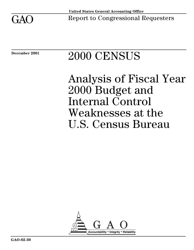 handle is hein.gao/gaocrptanxy0001 and id is 1 raw text is: GAO


United States General Accounting Office
Report to Congressional Requesters


December 2001


2000 CENSUS


               Analysis of Fiscal Year
               2000 Budget and
               Internal Control
               Weaknesses at the
               U.S. Census Bureau







                    Accountability * Integrity * Reliability
GAO-02-30


