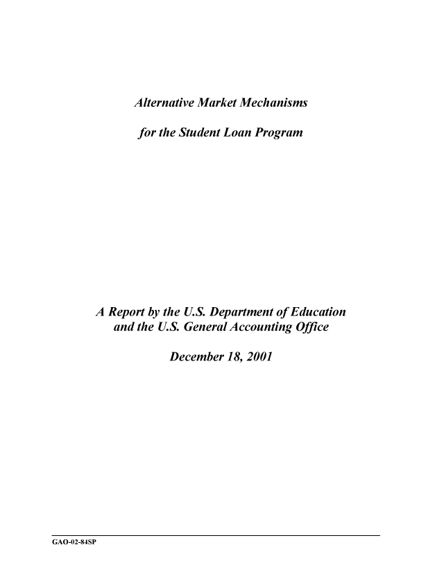 handle is hein.gao/gaocrptanzu0001 and id is 1 raw text is: 





      Alternative Market Mechanisms

      for the Student Loan Program











A Report by the U.S. Department of Education

   and the U.S. General Accounting Office

            December 18, 2001


GAO-02-84SP


