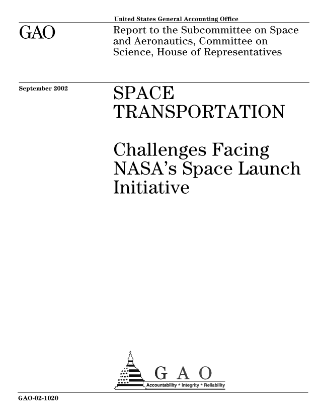 handle is hein.gao/gaocrptaojt0001 and id is 1 raw text is: 

GAO


United States General Accounting Office
Report to the Subcommittee on Space
and Aeronautics, Committee on
Science, House of Representatives


September 2002


SPACE
TRANSPORTATION


                Challenges Facing
                NASA's Space Launch
                Initiative
















                *AAccountability * Integrity * Reliability
GAO-02-1020


