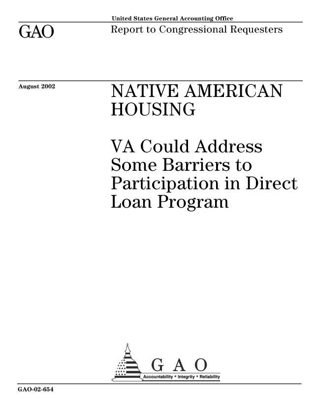 handle is hein.gao/gaocrptaovz0001 and id is 1 raw text is: GAO


August 2002


United States General Accounting Office
Report to Congressional Requesters


NATIVE AMERICAN
HOUSING


               VA Could Address
               Some Barriers to
               Participation in Direct
               Loan Program








                     Ac#ountabihIty * Integrity * Reliability
GAO-02-654


