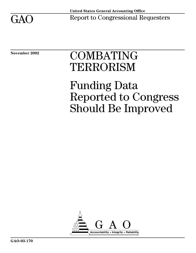 handle is hein.gao/gaocrptapcp0001 and id is 1 raw text is: United States General Accounting Office
Report to Congressional Requesters


GAO


November 2002


COMBATING
TERRORISM


Funding Data
Reported to Congress
Should Be Improved









       G A 0
    -- ccountability * Integrity * Reliability


GAO-03-170


