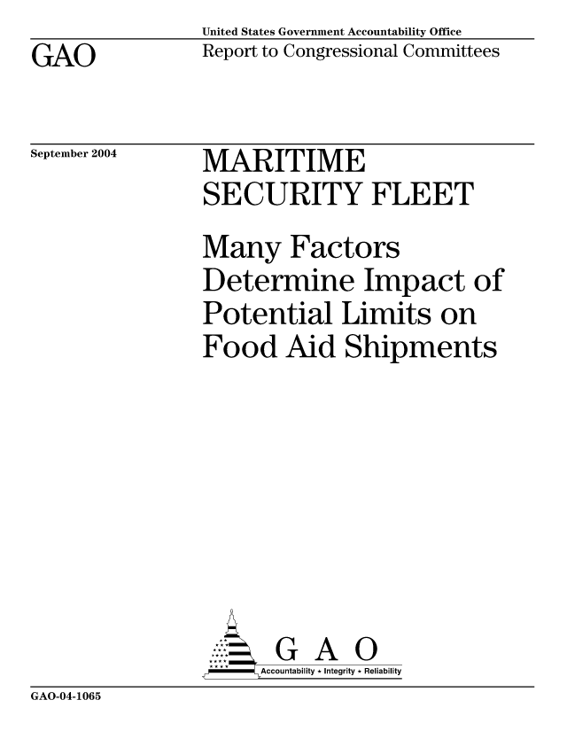 handle is hein.gao/gaocrptapsb0001 and id is 1 raw text is: United States Government Accountability Office
Report to Congressional Committees


GAO


September 2004


MARITIME
SECURITY FLEET
Many Factors
Determine Impact of
Potential Limits on
Food Aid Shipments







       G A 0
-   Accountability * Integrity * Reliability


GAO-04-1065


