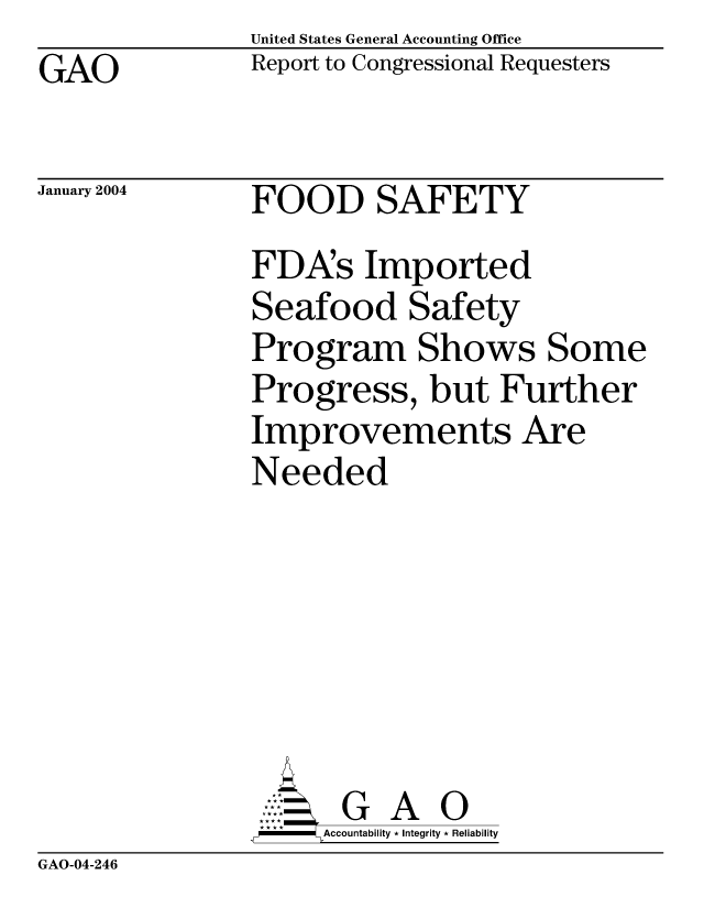 handle is hein.gao/gaocrptaptl0001 and id is 1 raw text is: United States General Accounting Office
Report to Congressional Requesters


GAO


January 2004


FOOD SAFETY


FDA's Imported
Seafood Safety
Program Shows Some
Progress, but Further
Improvements Are
Needed







       G A 0
-   Accountability * Integrity * Reliability


GAO-04-246


