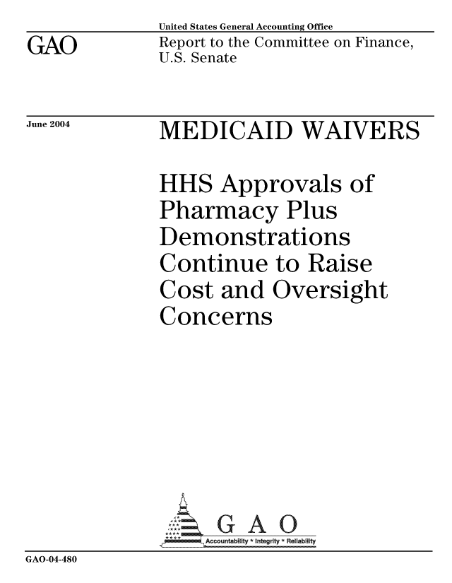 handle is hein.gao/gaocrptapzb0001 and id is 1 raw text is: GAO


United States General Accounting Office
Report to the Committee on Finance,
U.S. Senate


June 2004


MEDICAID WAIVERS


              HHS Approvals of
              Pharmacy Plus
              Demonstrations
              Continue to Raise
              Cost and Oversight
              Concerns







              GA -, 8Accountablty * Integrity * Reliability
GAO-04-480


