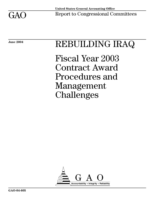 handle is hein.gao/gaocrptaqcx0001 and id is 1 raw text is: United States General Accounting Office
Report to Congressional Committees


GAO


June 2004


REBUILDING IRAQ
Fiscal Year 2003
Contract Award
Procedures and
Management
Challenges







       G A 0
-   Accountability * Integrity * Reliability


GAO-04-605



