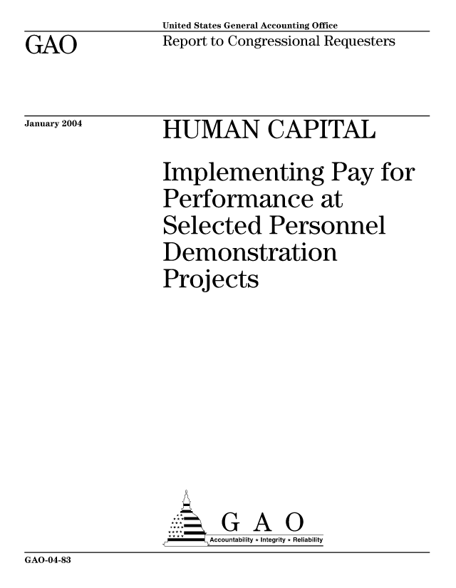 handle is hein.gao/gaocrptaqjv0001 and id is 1 raw text is: United States General Accounting Office
Report to Congressional Requesters


GAO


January 2004


HUMAN CAPITAL
Implementing Pay for
Performance at
Selected Personnel
Demonstration
Projects


     Aconblt G A 0
-    Accountability * Integrity * Reliability


GAO-04-83


