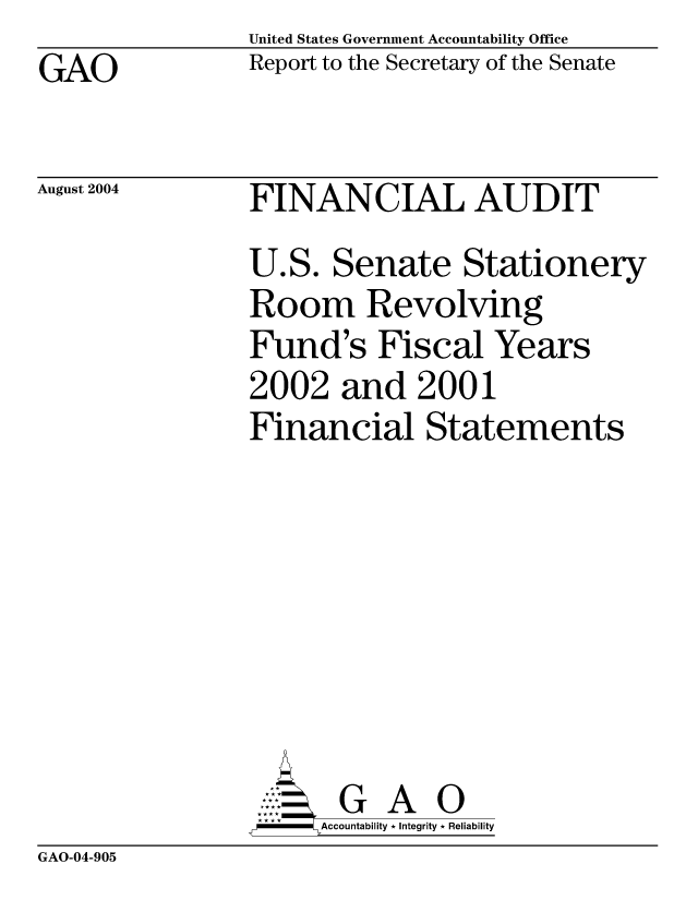 handle is hein.gao/gaocrptaqmb0001 and id is 1 raw text is: United States Government Accountability Office
Report to the Secretary of the Senate


GAO


August 2004


FINANCIAL AUDIT
U.S. Senate Stationery
Room Revolving
Fund's Fiscal Years
2002 and 2001
Financial Statements







       G A 0
F     Accountability * Integrity * Reliability


GAO-04-905



